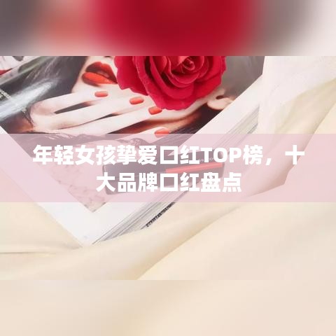 年轻女孩挚爱口红TOP榜，十大品牌口红盘点