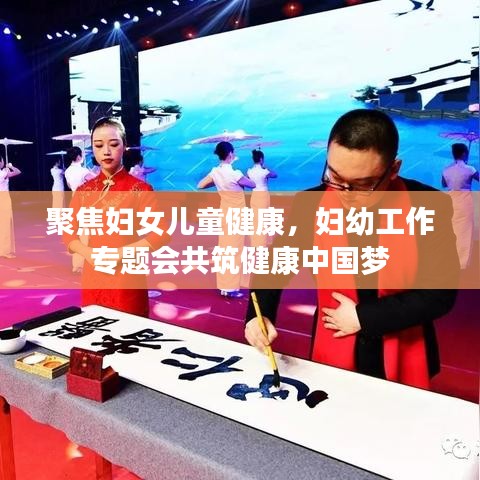 聚焦妇女儿童健康,妇幼工作专题会共筑健康中国梦