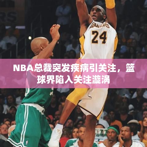 NBA总裁突发疾病引关注，篮球界陷入关注漩涡