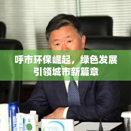 呼市环保崛起,绿色发展引领城市新篇章