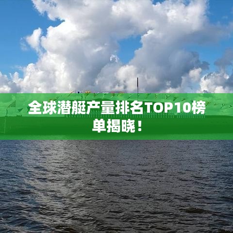 全球潜艇产量排名TOP10榜单揭晓！