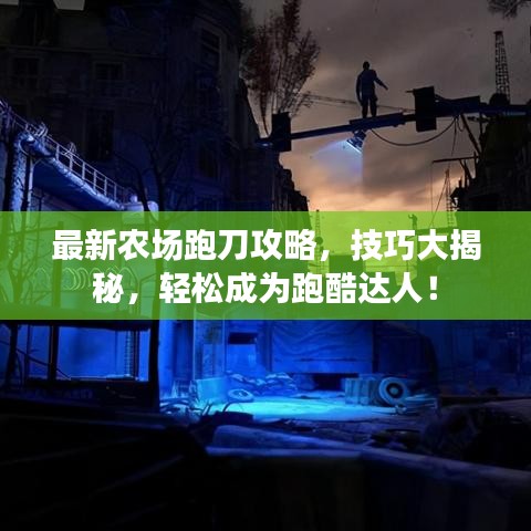 最新农场跑刀攻略，技巧大揭秘，轻松成为跑酷达人！