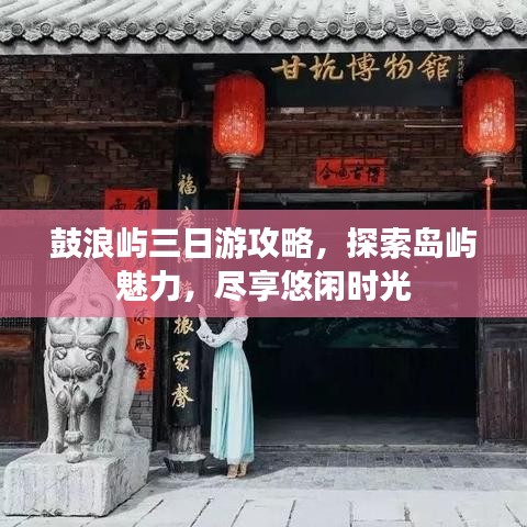 鼓浪屿三日游攻略，探索岛屿魅力，尽享悠闲时光