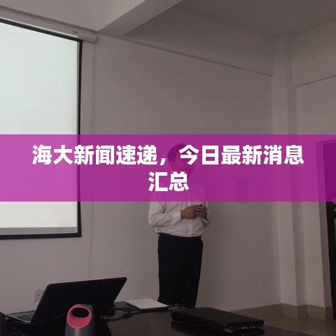 海大新闻速递，今日最新消息汇总