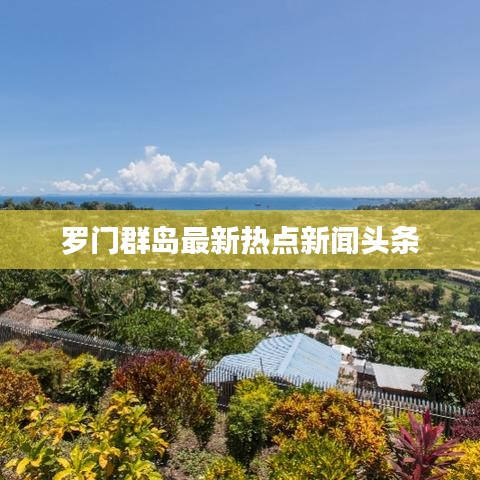 罗门群岛最新热点新闻头条