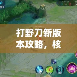 打野刀新版本攻略，核心调整与技巧掌握