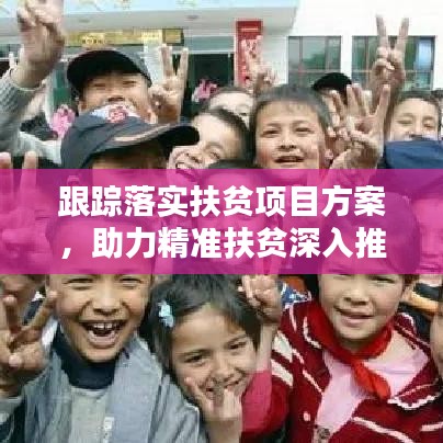 跟踪落实扶贫项目方案，助力精准扶贫深入推进