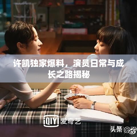 许凯独家爆料，演员日常与成长之路揭秘