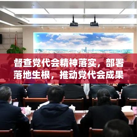 督查党代会精神落实，部署落地生根，推动党代会成果见实效