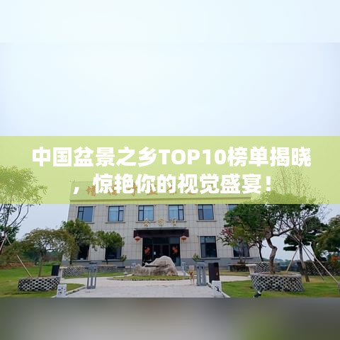 中国盆景之乡TOP10榜单揭晓，惊艳你的视觉盛宴！