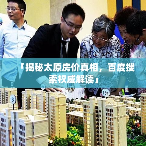 「揭秘太原房价真相，百度搜索权威解读」