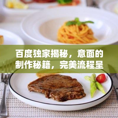 百度独家揭秘,意面的制作秘籍,完美流程呈现!