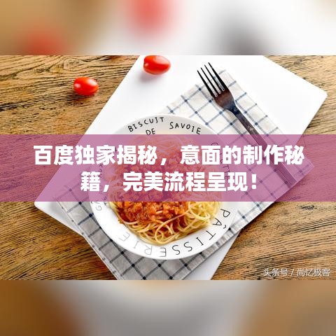 百度独家揭秘,意面的制作秘籍,完美流程呈现!