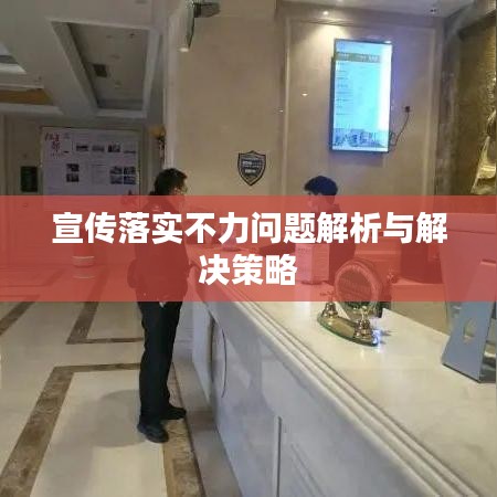 宣传落实不力问题解析与解决策略