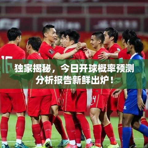 独家揭秘，今日开球概率预测分析报告新鲜出炉！