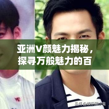 亚洲V颜魅力揭秘，探寻万般魅力的百度之旅