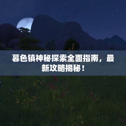 暮色镇神秘探索全面指南，最新攻略揭秘！