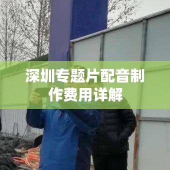 深圳专题片配音制作费用详解