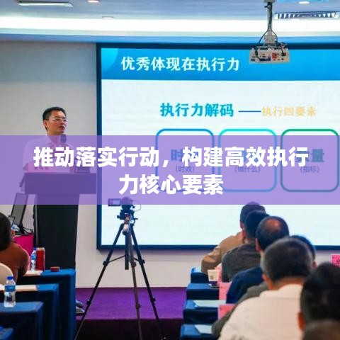 推动落实行动，构建高效执行力核心要素