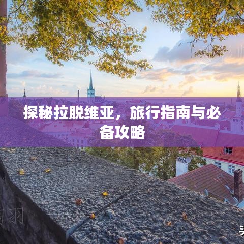 探秘拉脱维亚,旅行指南与必备攻略
