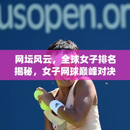网坛风云，全球女子排名揭秘，女子网球巅峰对决震撼来袭！