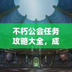 不朽公会任务攻略大全，成为领袖的必备指南