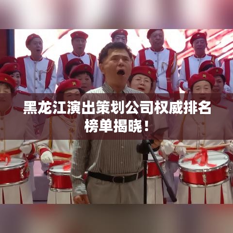 黑龙江演出策划公司权威排名榜单揭晓!