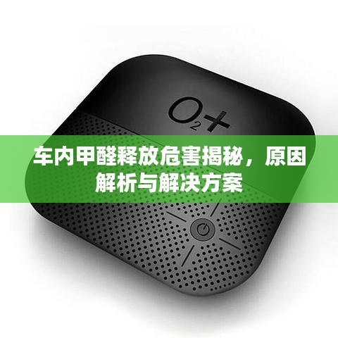 车内甲醛释放危害揭秘,原因解析与解决方案