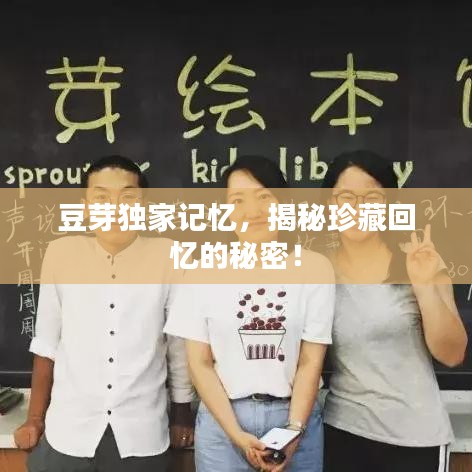 豆芽独家记忆，揭秘珍藏回忆的秘密！