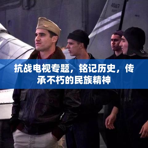 抗战电视专题，铭记历史，传承不朽的民族精神