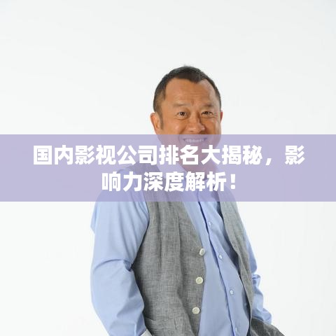 国内影视公司排名大揭秘，影响力深度解析！