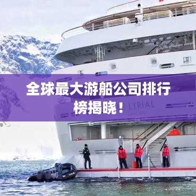 全球最大游船公司排行榜揭晓！