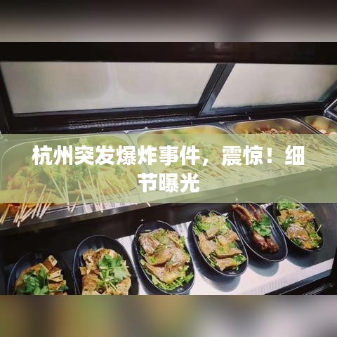 杭州突发爆炸事件，震惊！细节曝光