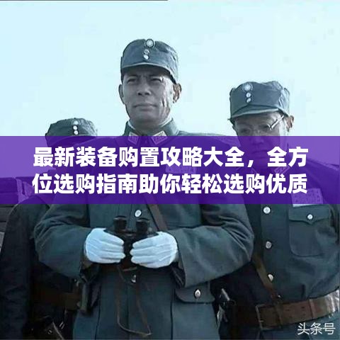 最新装备购置攻略大全，全方位选购指南助你轻松选购优质装备！
