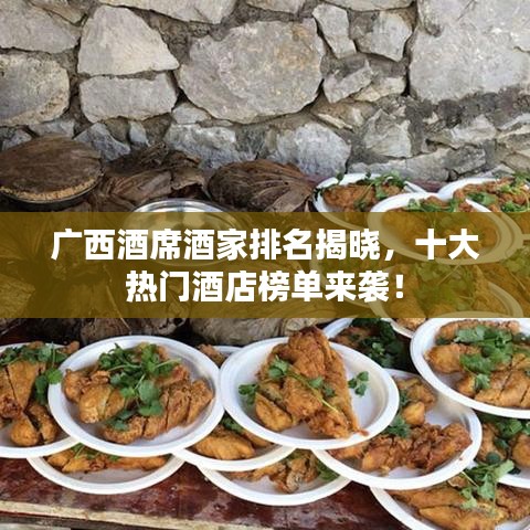广西酒席酒家排名揭晓，十大热门酒店榜单来袭！