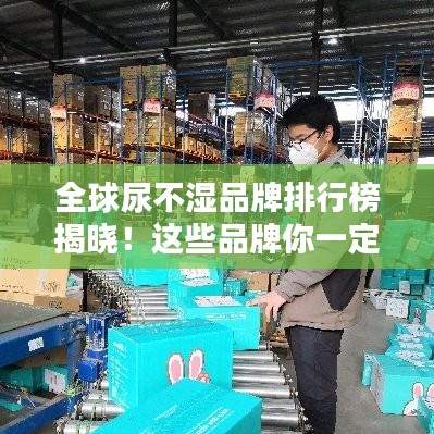 全球尿不湿品牌排行榜揭晓！这些品牌你一定不能错过！