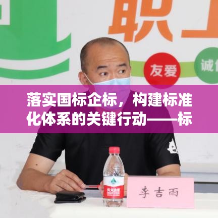 落实国标企标,构建标准化体系的关键行动——标准化建设的必由之路