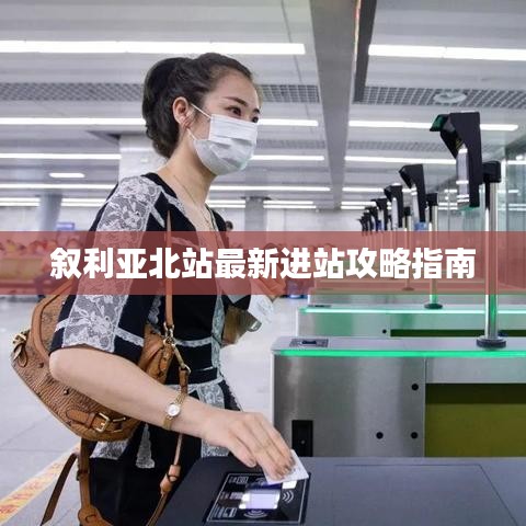 叙利亚北站最新进站攻略指南