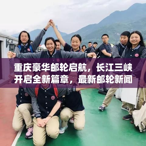 重庆豪华邮轮启航,长江三峡开启全新篇章,最新邮轮新闻头条
