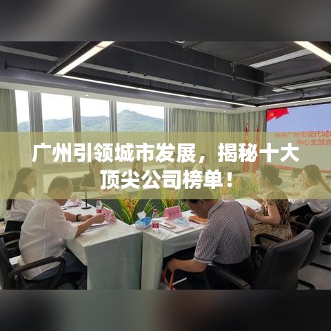 广州引领城市发展,揭秘十大顶尖公司榜单!