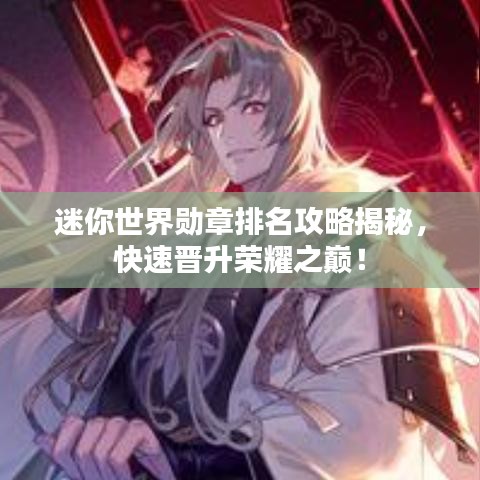 迷你世界勋章排名攻略揭秘,快速晋升荣耀之巅!