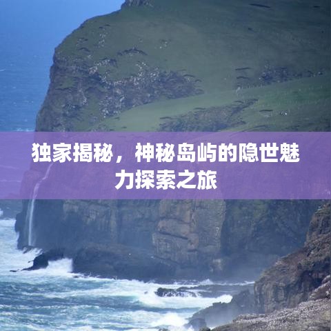 独家揭秘,神秘岛屿的隐世魅力探索之旅