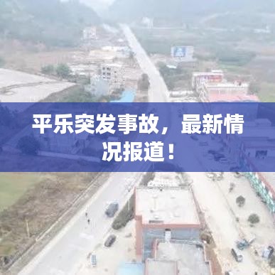 平乐突发事故，最新情况报道！