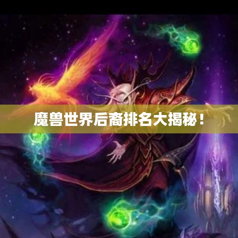 魔兽世界后裔排名大揭秘！