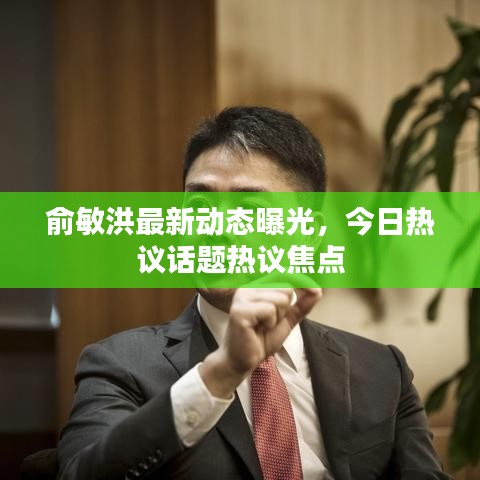 俞敏洪最新动态曝光，今日热议话题热议焦点