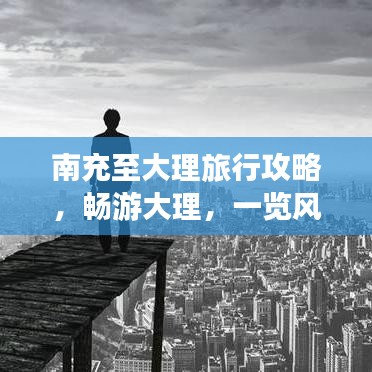 南充至大理旅行攻略,畅游大理,一览风情万种