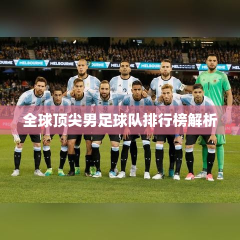 全球顶尖男足球队排行榜解析