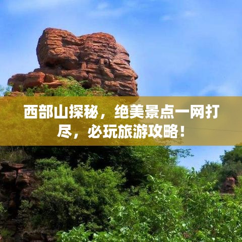 西部山探秘，绝美景点一网打尽，必玩旅游攻略！