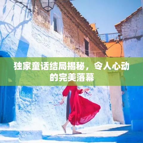 独家童话结局揭秘，令人心动的完美落幕