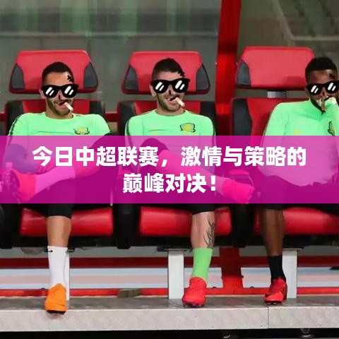 今日中超联赛，激情与策略的巅峰对决！